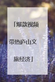 爆款视频带热庐山文旅经济