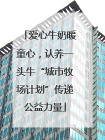 爱心牛奶暖童心，认养一头牛“城市牧场计划”传递公益力量