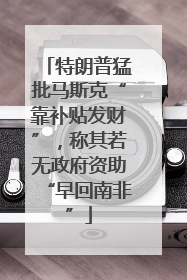 特朗普猛批马斯克“靠补贴发财”，称其若无政府资助“早回南非”
