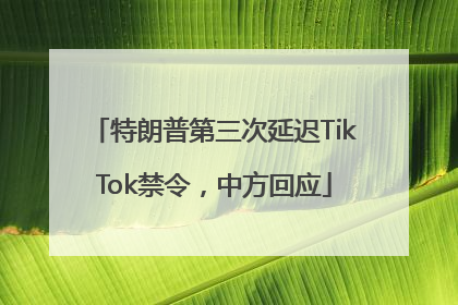 特朗普第三次延迟TikTok禁令，中方回应