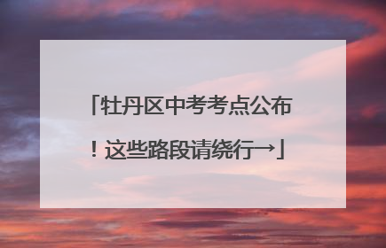 牡丹区中考考点公布！这些路段请绕行→