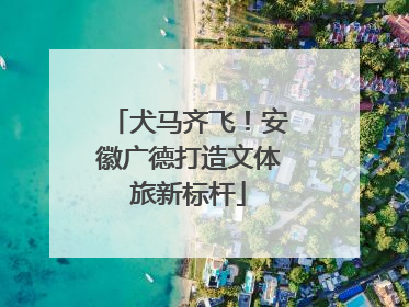犬马齐飞！安徽广德打造文体旅新标杆