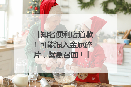 知名便利店道歉！可能混入金属碎片，紧急召回！