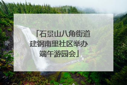 石景山八角街道建钢南里社区举办端午游园会