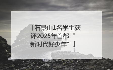 石景山1名学生获评2025年首都“新时代好少年”