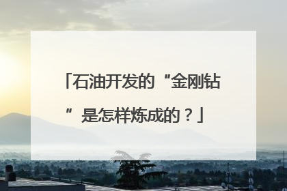 石油开发的“金刚钻”是怎样炼成的？