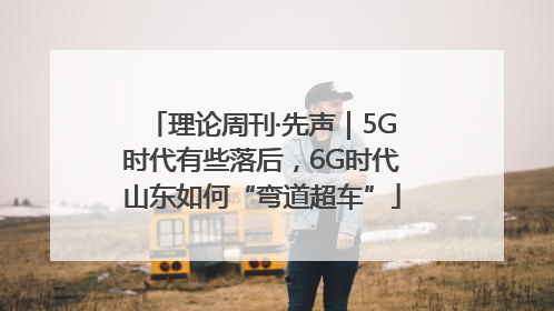 理论周刊·先声｜5G时代有些落后，6G时代山东如何“弯道超车”