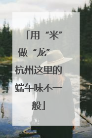 用“米”做“龙” 杭州这里的端午味不一般