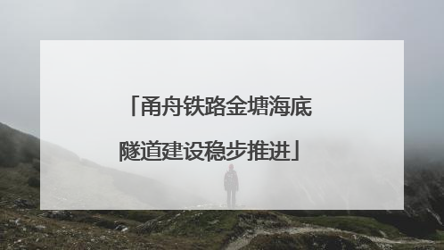 甬舟铁路金塘海底隧道建设稳步推进