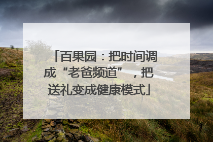 百果园：把时间调成“老爸频道”，把送礼变成健康模式