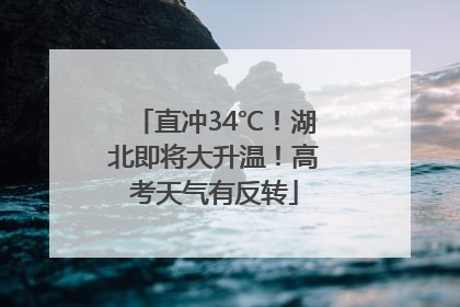 直冲34℃！湖北即将大升温！高考天气有反转