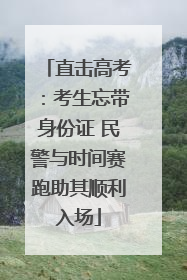 直击高考：考生忘带身份证 民警与时间赛跑助其顺利入场