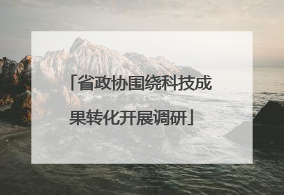 省政协围绕科技成果转化开展调研