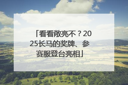 看看敞亮不？2025长马的奖牌、参赛服登台亮相
