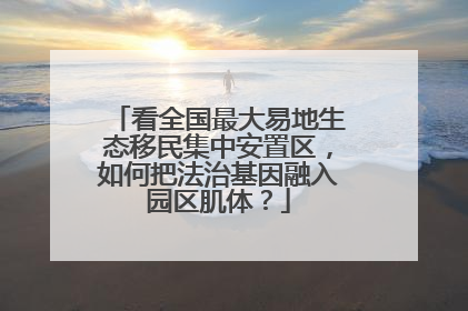 看全国最大易地生态移民集中安置区，如何把法治基因融入园区肌体？