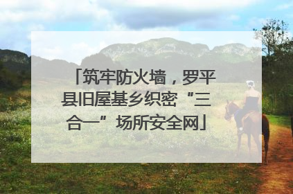 筑牢防火墙，罗平县旧屋基乡织密“三合一”场所安全网