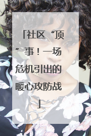 社区“顶”事！一场危机引出的暖心攻防战