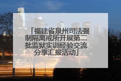 福建省泉州司法强制隔离戒所开展第二批监狱实训经验交流分享汇报活动