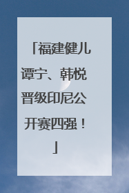 福建健儿谭宁、韩悦晋级印尼公开赛四强！