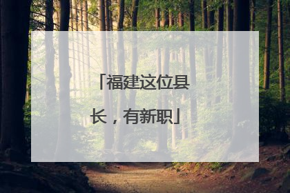 福建这位县长，有新职