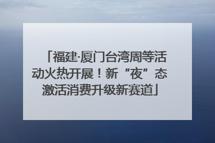 福建·厦门台湾周等活动火热开展！新“夜”态激活消费升级新赛道