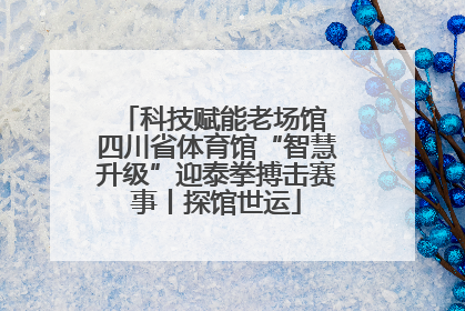科技赋能老场馆 四川省体育馆“智慧升级”迎泰拳搏击赛事丨探馆世运
