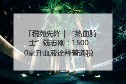 税苑先锋｜“热血骑士”钱志刚：15000毫升血液诠释普通税官的非凡承诺