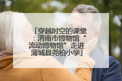 穿越时空的课堂：渭南市博物馆“流动博物馆”走进蒲城县尧柏小学