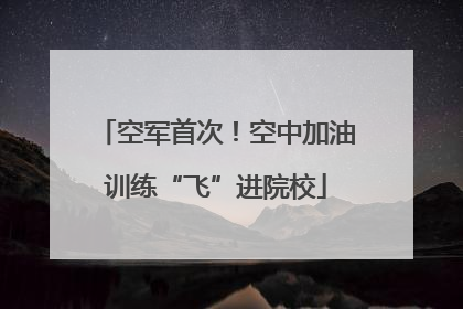 空军首次！空中加油训练“飞”进院校