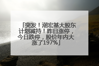 突发！潮宏基大股东计划减持！昨日涨停，今日跌停，股价年内大涨了197%