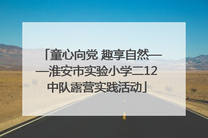 童心向党 趣享自然——淮安市实验小学二12中队露营实践活动