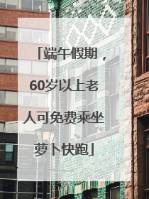 端午假期，60岁以上老人可免费乘坐萝卜快跑