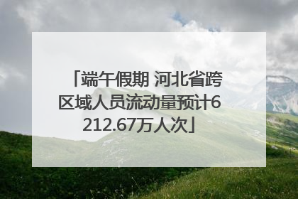 端午假期 河北省跨区域人员流动量预计6212.67万人次