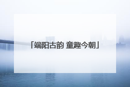 端阳古韵 童趣今朝