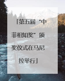 第五届“中菲相知奖”颁奖仪式在马尼拉举行