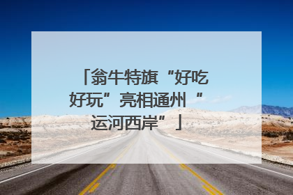 翁牛特旗“好吃好玩”亮相通州“运河西岸”