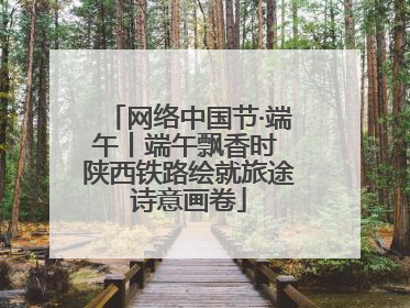 网络中国节·端午丨端午飘香时 陕西铁路绘就旅途诗意画卷