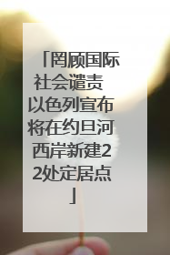 罔顾国际社会谴责 以色列宣布将在约旦河西岸新建22处定居点