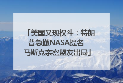 美国又现权斗：特朗普急撤NASA提名 马斯克亲密盟友出局