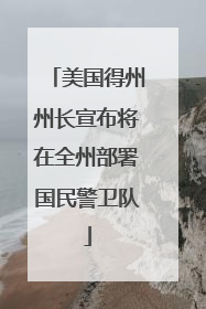 美国得州州长宣布将在全州部署国民警卫队