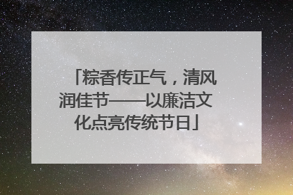 粽香传正气，清风润佳节——以廉洁文化点亮传统节日