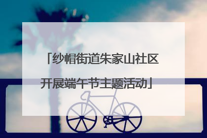 纱帽街道朱家山社区开展端午节主题活动