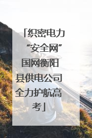 织密电力“安全网” 国网衡阳县供电公司全力护航高考
