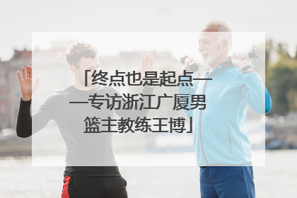 终点也是起点——专访浙江广厦男篮主教练王博