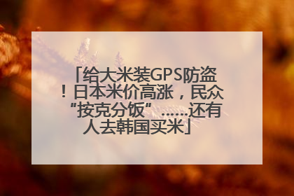 给大米装GPS防盗！日本米价高涨，民众“按克分饭”……还有人去韩国买米