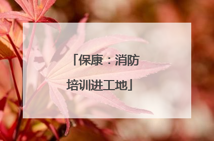 保康：消防培训进工地