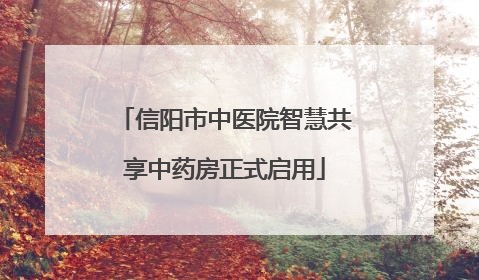 信阳市中医院智慧共享中药房正式启用