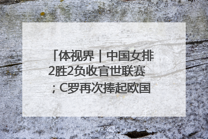 体视界｜中国女排2胜2负收官世联赛；C罗再次捧起欧国联冠军奖杯