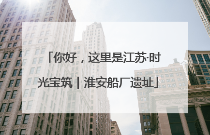 你好，这里是江苏·时光宝筑｜淮安船厂遗址