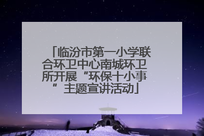 临汾市第一小学联合环卫中心南城环卫所开展“环保十小事”主题宣讲活动